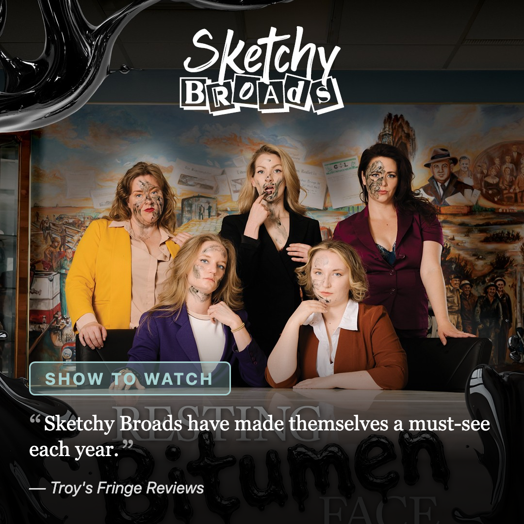 Sketchy Broads presents: Resting Bitumen Face: five performers smeared with black bitumen pose around a boardroom table. Labelled a show to watch, quoted "Sketchy Broads have made themselves a must-see each year."