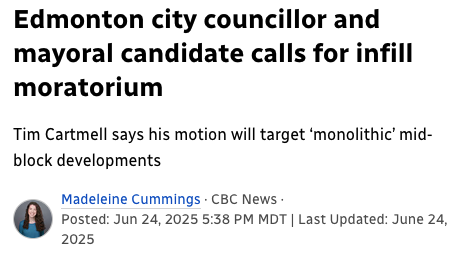 CBC News headline, June 24, 2025: "Edmonton city councillor and mayoral candidate calls for infill moratorium. Tim Cartmell says his motion will target 'monolithic' mid-block developments."